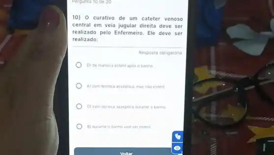 Pergunta 10 de 20
10) 0 curativo de um cateter venoso
central em veia jugular direita deve ser
realizado pelo Enfermeiro. Ele deve ser
realizado:
Resposta obrigatória
D) de maneira esteril apos o banho
A) com tecnica asseptica, mas nào esteril
C) com tecnica asséptica durante o banho
B) durante o banho sem ser esteril