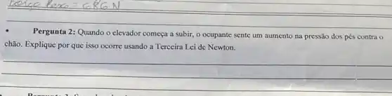 Pergunta 2: Quando o elevador começa a subir, o ocupante sente um aumento na pressão dos pés contra o
chão. Explique por que isso ocorre usando a Terceira Lei de Newton.
__