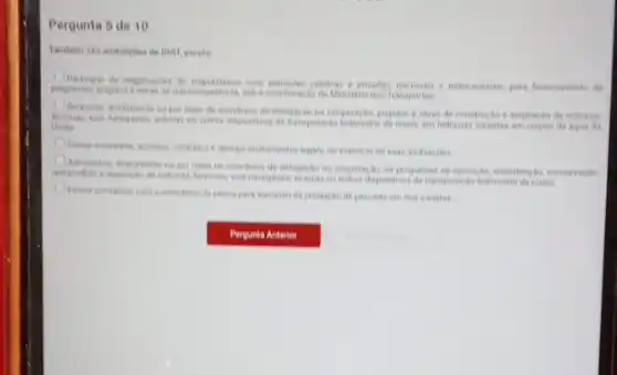 Pergunta 5 de 10
Dietr, excelo
A
pare foranciomento de
cultures dispositions de fransposital
progetos 8 obras de construction e empliacis do redovies.
e demasi instrumentos legals abshritten
A
meto de convenion de do on programas de
de transposis do hidrovisins the niveis
sumento de productio de pescado em nose mores