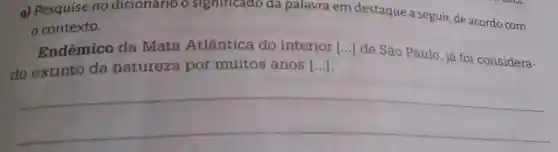 a) Pesquise no dicionario o significado da palavra em destaque a seguir, de acordo com
contexto.
Endêmico da Mata Atlântica do interior
do extinto da natureza por muitos anos [ldots ]
[ldots ]
de São Paulo já foi considera-
__