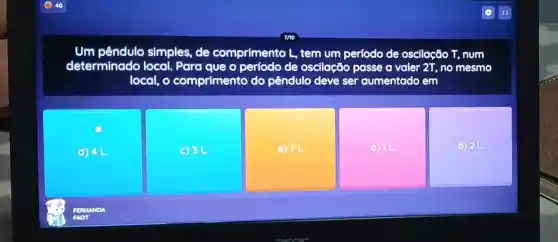 pêndulo simples, de comprimento L tem um perfodo de oscilação cão T, num
determinado local. Para que o perfodo de oscilação passe a voler 2T, no mesmo
local, o comprimento do pêndulo deve ser aumentado em
d) 4L
c) 31
e) 7L
(c) 11
b) 2L