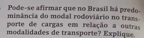 . Pode -se afirma rque no Brasil h a pred ( ) -
minância do modal rodo viário no trans-
porte de ca rgas em relação a outras
moda lidades de tra nspo rte? Ex plique.