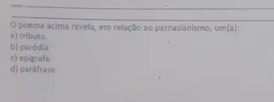 poema acima revela em relação ao parnasianismo, um(a):
a) tributo.
b) paródia.
c) epígrafe.
d) paráfrase.