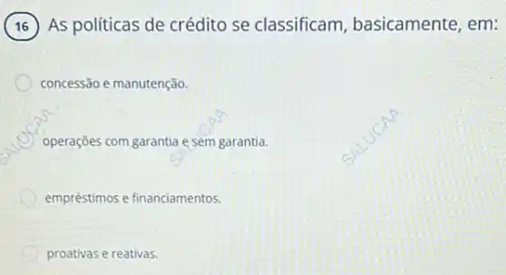 As políticas de crédito se classificam basicamente, em:
concessão e manutenção.
operações com garantia esem garantia.
empréstimos e financiamentos.
proativas e reativas.