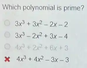 Which polynomial is prime?
3x^3+3x^2-2x-2
3x^3-2x^2+3x-4
4x^3+2x^2+6x+3
is 4x^3+4x^2-3x-3