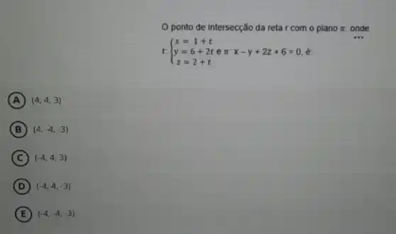 ponto de intersecção da reta r com o plano pi  onde
r  ) x=1+t y=6+2tepi x-y+2z+6=0, z=2+t 
A (4,4,3)
B (4,-4,-3)
C (-4,4,3)
D (-4,4,-3)
E (-4,-4,-3)