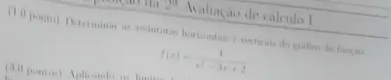 ponto) Determinar as assintotas horizontais c verticais do grafico da funcaio
f(x)=(4)/(x^2)-3x+2
Avaliação de calculo I