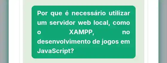 Por que e necessário utilizar
um servidor web local , como
XAMP P	no
desenvolvimento de jogos em
JavaScript?