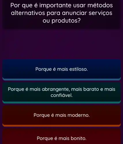 Por que é importar te usar métodos
alternati vos para anunciar servicos
ou produtos?
Porque é mais estiloso.
Porque é mais abrangente, mais barato e mais
confiável.
Porque é mais moderno.
Porque é mais bonito.