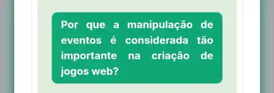 Por que a manipulação de
eventos é considera da tão
importan e na criação de
jogos web?