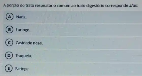 A porção do trato respiratório comum ao trato digestório corresponde à/ao:
A Nariz.
B Laringe.
C Cavidade nasal.
D Traqueia.
E Faringe.