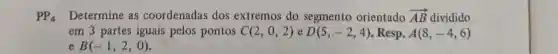 PPG Determine as coordenadas dos extremos do segmento orientado overrightarrow (AB) dividido
em 3 partes iguais pelos pontos C (2,0,2) e D(5,-2,4) . Resp. A(8,-4,6)
B(-1,2,0)