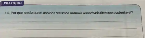 PRATIQUE!
10. Por que se diz que o uso dos recursos naturais renováveis deve ser sustentável?
__