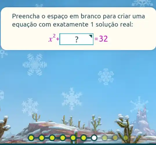 Preencha o espaço em branco para criar uma
equação com exatamen te 1 solução real:
x^2+??=32