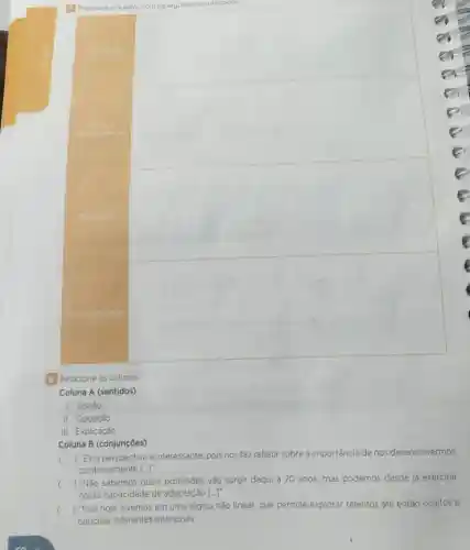Preencha o
square 
square 
square 
square 
B Relacione as colunas.
Coluna A (sentidos)
I. Adicǎo
II. Oposição
III. Explicação
Coluna B (conjunções)
()
 "Esta perspectiva é interessante, pois nos faz refletir sobre a importância de nos desenvolvermos
continuamente [ldots ]''
c ()
 "Não sabemos quais profissões vão surgir daqui a 20 anos, mas podemos desde já exercitar
nossa capacidade de adaptação [ldots ]''