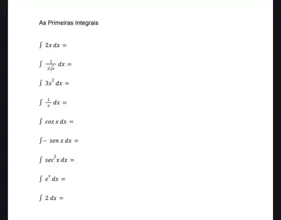 As Primeiras Integrais
int 2xdx=
int (1)/(2sqrt (x))dx=
int 3x^2dx=
int (1)/(x)dx=
int cosxdx=
int -senxdx=
int sec^2xdx=
int e^xdx=
int 2dx=