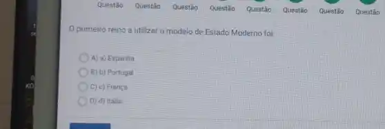 primeiro reino a utilizar o modelo de Estado Moderno foi:
A) a) Espanha
B) b) Portugal
C) c) França
D) d) Itália