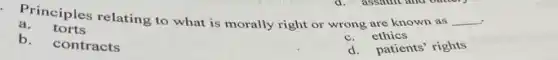 Principles relating to what is morally right or wrong are known as __
a.torts
c. ethics
b. contracts
d. patients' rights