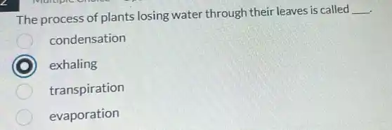 The process of plants losing water through their leaves is called __
condensation
D exhaling
transpiration
evaporation