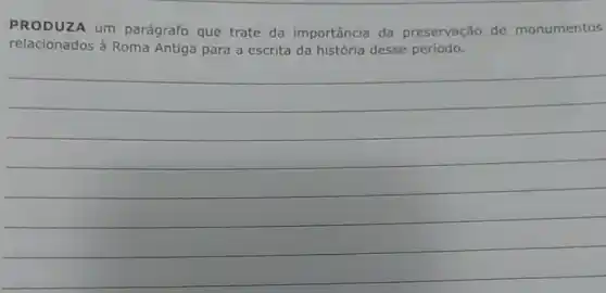 PRODUZA UM parágrafo que trate da importância da preservação de monumentos
relacionados à Roma Antiga para a escrita da história desse periodo.
__