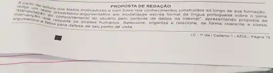 PROPOSTA DE REDACAO
redija tride leitura
dos textos motivadores o com cimentos construidos so sua formação,
redij
um t
inte rveng
aca
dissertativo-argume tativo em modalidado escrita formal pertuguasn sobro o tema đo
comportamento do
usuário pelo controle de dados na proposta de argun
e fatos para
defesa de seu ponto de vista
re
os direitos humanos. Selecione organize e relacione, de coerente e coesa,
square