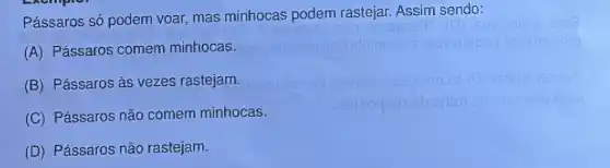 Pássaros só podem voar, mas minhocas podem rastejar Assim sendo:
(A) Pássaros comem minhocas.
(B) Pássaros às vezes rastejam.
(C) Pássaros não comem minhocas.
(D) Pássaros não rastejam.