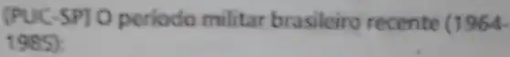 (PUC-SP) O periodo militar brasileiro recente (1964-
1985)