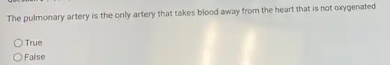 The pulmonary artery is the only artery that takes blood away from the heart that is not oxygenated
True
False