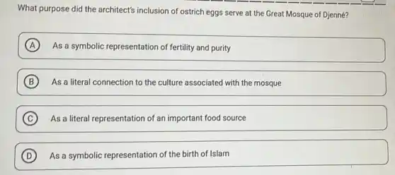 What purpose did the architect's inclusion of ostrich eggs serve at the Great Mosque of Djenné?
A As a symbolic representation of fertility and purity
B As a literal connection to the culture associated with the mosque
C As a literal representation of an important food source C
D As a symbolic representation of the birth of Islam