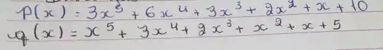 p(x)=3 x^3+6 x^4+3 x^3+2 x^2+x+10 q(x)=x^5+3 x^4+2 x^3+x^2+x+5