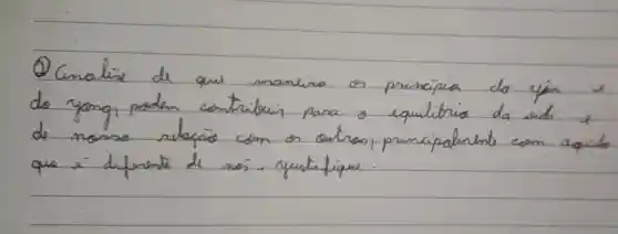 Q Cinalise de que maneira os principios do yén e do yong, podem contribuin para o equilibrio da sids e de nossa relaçäo com os outros, principalmente com aquab que i diferente de nos.. yustifique.