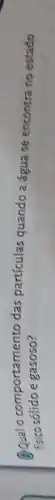 Q Qual o comportamento das partículas quando a água se encontra no estado fisico sólido e gasoso?