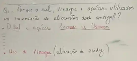 Q1 - Porque o sal, vinage e ogúcar utilizados na conservacáo de alimentos dude antigall?
- O Sal 2 açúcar Eocaser te Osmose
- Uso de Vinagre (alturaçás de acidez)