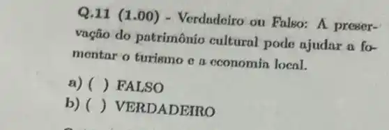 Q.11 (1.00) -Verdadeiro ou Falso: A preser-
vação do patrimônio cultural pode ajudar a fo-
mentar o turismo c a cconomin local.
a) () FALSO
b) () VERDAD EIRO