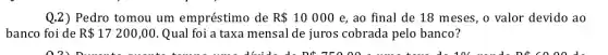 Q.2) Pedro tomou um empréstimo de R 10000 e, ao final de 18 meses, o valor devido ao
banco foi de R 17200,00 Qual foi a taxa mensal de juros cobrada pelo banco?