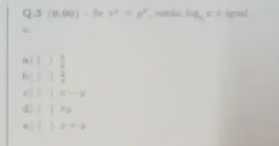 Q.3 (0.90)-Sex^3=y^2 entǎo log_(y)z6 igual
(4) ( ( )(x)/(y)
b) ( ( ) (2)/(5)
c) () x-y
d) () It
e) () x+y