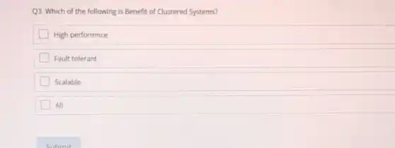 Q3. Which of the following is Benefit of Clustered Systems?
High performance
Fault tolerant
Scalable
All