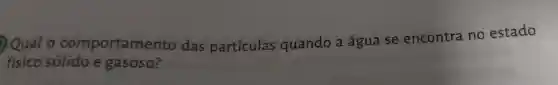 QQual o comportamento das particulas quando a água se encontra no estado
fisico solido e gasoso?