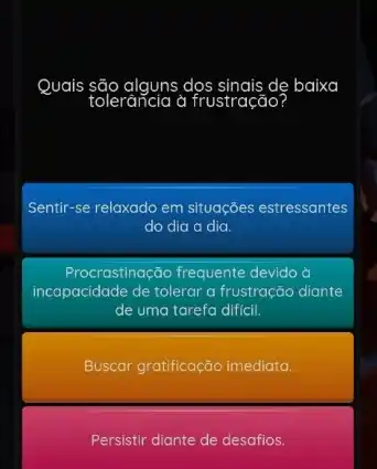 Quais são alguns dọs sinais de baixa
tolerāncia a frustração
Sentir-se relaxado em situações estressantes
do dia a dia.
Procrastinação frequente devido d
incapacidade de tolerar a frustração diante
de uma tarefa dificil.
Buscar gratificação imediata.
Persistir diante de desafios.