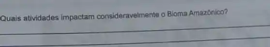 Quais atividades impactam consideravelmente o Bioma Amazônico?
__