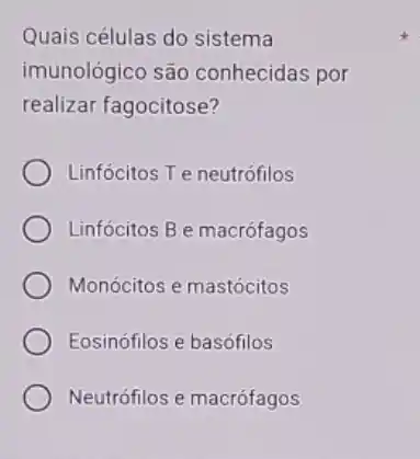 Quais células do sistema
imunológico são conhecidas por
realizar fagocitose?
Linfócitos T e neutrófilos
Linfócitos B e macrófagos
Monócitos e mastócitos
Eosinófilos e basófilos
Neutrófilos e macrófagos