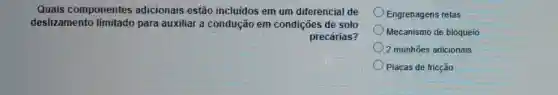 Quais componentes adicionais estão incluidos em um diferencial de
deslizamento para auxiliar a condução em condições de solo
precárias?
Engrehagens retas
Mecanismo de bloqueio
2 munhōes adicionais
Placas de fricção