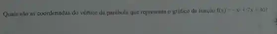 Quais são as coordenadas do vértice da parábola que representa o gráfico da função
f(x)=-x^2+7x+30 ?