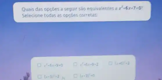 Quais das opçōes a seguir são equivalentes a x^2+6x+7=0
Selecione todas as opçoes corretas:
x^2+6x+9=0
x^2+6x+9=2
(x+6)^2=2
(x+3)^2=2
(x+3)^2=0