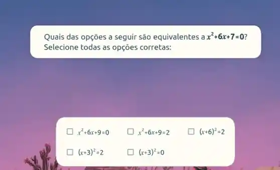 Quais das opçōes a seguir são equivalentes a x^2+6x+7=0
Selecione todas as opçōes corretas:
x^2+6x+9=0
x^2+6x+9=2
(x+6)^2=2
(x+3)^2=2
(x+3)^2=0