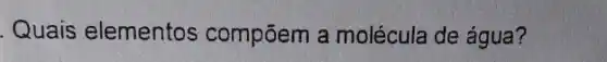 Quais elementos compōem a molécula de água?