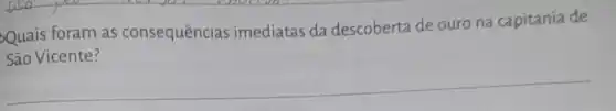 Quais foram as consequências imediatas da descoberta de ouro na capitania de
São Vicente?
__