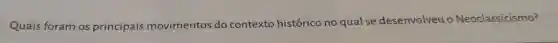 Quais foram os principais movimentos do contexto histórico no qualse desenvolveu o Neoclassicismo?