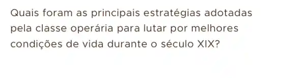 Quais foram as principais estratégias adotadas
pela classe operária para lutar por melhores
condições de vida durante o século XIX?