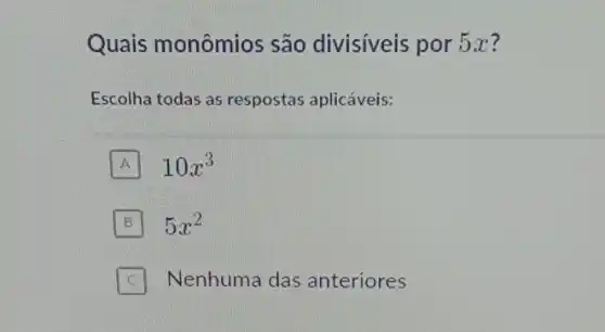 Quais monômios são divisíveis por 5x?
Escolha todas as respostas aplicáveis:
A 10x^3
B 5x^2
C Nenhuma das anteriores